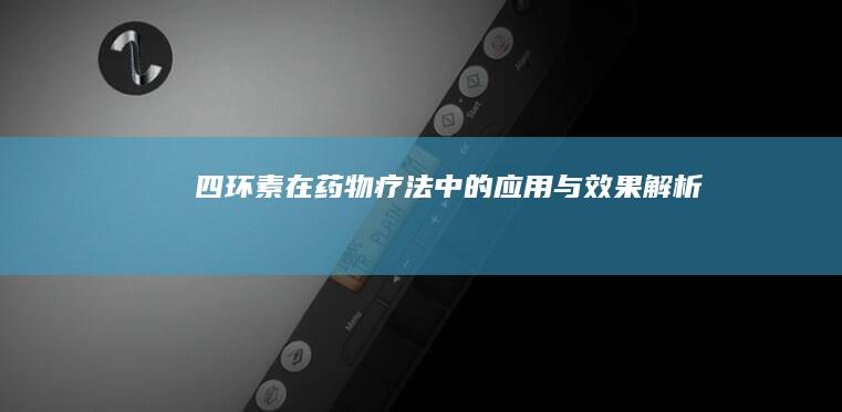 四环素在药物疗法中的应用与效果解析