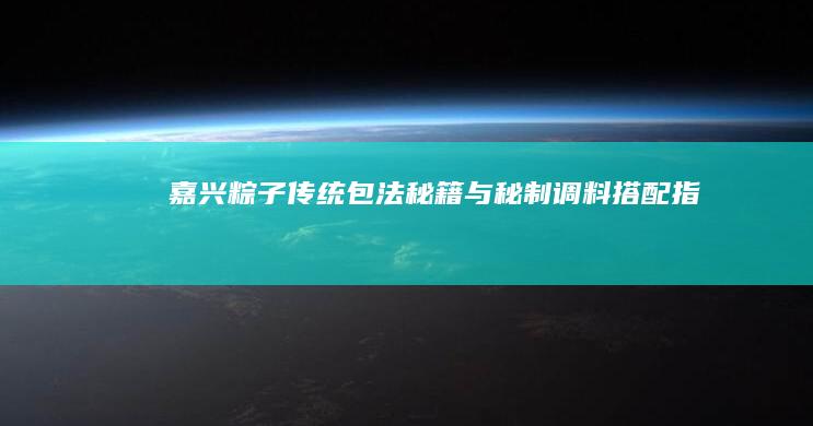 嘉兴粽子传统包法秘籍与秘制调料搭配指南